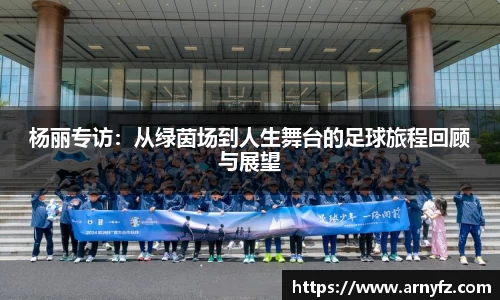 杨丽专访：从绿茵场到人生舞台的足球旅程回顾与展望