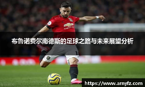 布鲁诺费尔南德斯的足球之路与未来展望分析