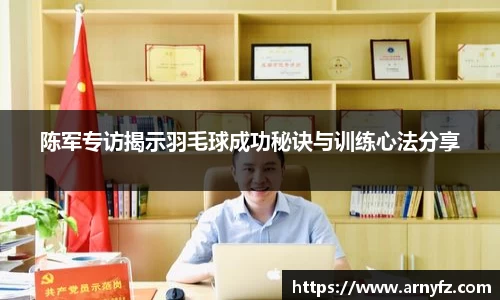 陈军专访揭示羽毛球成功秘诀与训练心法分享