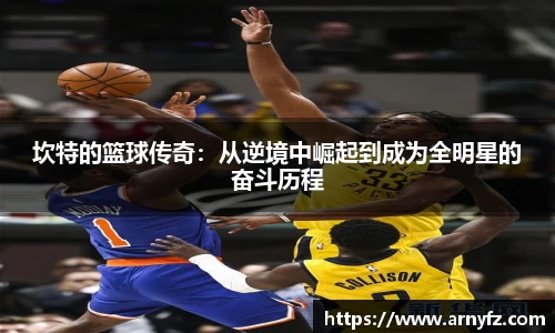 坎特的篮球传奇：从逆境中崛起到成为全明星的奋斗历程