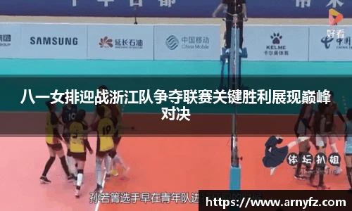 八一女排迎战浙江队争夺联赛关键胜利展现巅峰对决