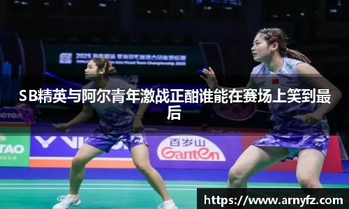 SB精英与阿尔青年激战正酣谁能在赛场上笑到最后